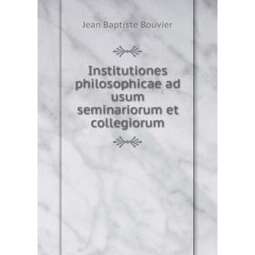 

Книга Institutiones philosophicae ad usum seminariorum et collegiorum. Jean Baptiste Bouvier