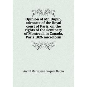 

Книга Opinion of Mr Dupin, advocate of the Royal court of Paris, on the rights of the Seminary of Montreal, in Canada, Paris 1826 microform