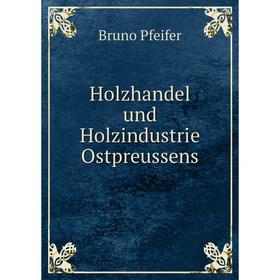 

Книга Holzhandel und Holzindustrie Ostpreussens. Bruno Pfeifer