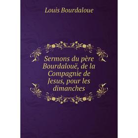 

Книга Sermons du père Bourdalouë, de la Compagnie de Jesus, pour les dimanches. Bourdaloue Louis