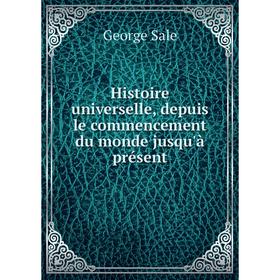 

Книга Histoire universelle, depuis le commencement du monde jusqu'à présent. George Sale