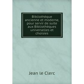 

Книга Bibliothèque ancienne et moderne, pour servir de suite aux Bibliothèques universelles et choisies. Jean le Clerc