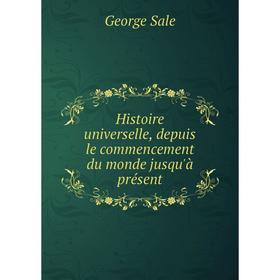 

Книга Histoire universelle, depuis le commencement du monde jusqu'à présent. George Sale