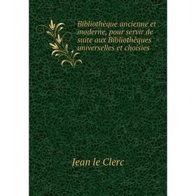 

Книга Bibliothèque ancienne et moderne, pour servir de suite aux Bibliothèques universelles et choisies. Jean le Clerc