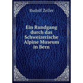 

Книга Ein Rundgang durch das Schweizerische Alpine Museum in Bern. Rudolf Zeller