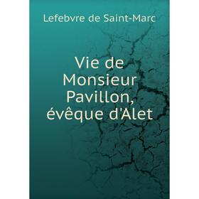 

Книга Vie de Monsieur Pavillon, évêque d'Alet. Lefebvre de Saint-Marc