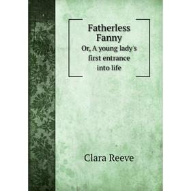 

Книга Fatherless FannyOr, A young lady's first entrance into life. Clara Reeve