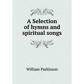 

Книга A Selection of hymns and spiritual songs. William Parkinson