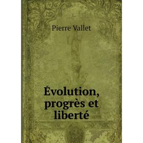 

Книга Évolution, progrès et liberté. Pierre Vallet
