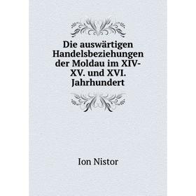 

Книга Die auswärtigen Handelsbeziehungen der Moldau im XIV-XV. und XVI. Jahrhundert. Ion Nistor