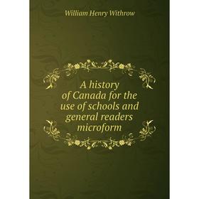 

Книга A history of Canada for the use of schools and general readers microform. William Henry Withrow