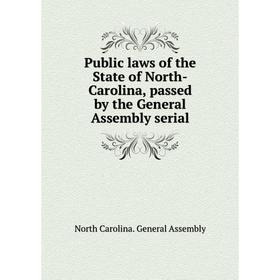 

Книга Public laws of the State of North-Carolina, passed by the General Assembly serial. North Carolina. General Assembly
