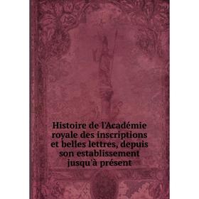 

Книга Histoire de l'Académie royale des inscriptions et belles lettres, depuis son establissement jusqu'à présent