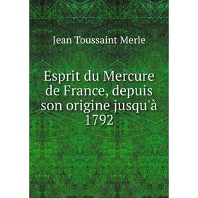 

Книга Esprit du Mercure de France, depuis son origine jusqu'à 1792. Jean Toussaint Merle