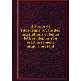 

Книга Histoire de l'Académie royale des inscriptions et belles lettres, depuis son establissement jusqu'à présent