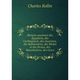 

Книга Histoire ancienne des Égyptiens, des Carthaginois, des Assyriens, des Babyloniens, des Medes et des Perses, des Macedoniens, des Grecs. Charles