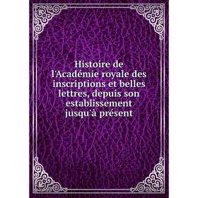 

Книга Histoire de l'Académie royale des inscriptions et belles lettres, depuis son establissement jusqu'à présent