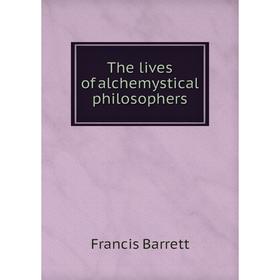 

Книга The lives of alchemystical philosophers. Francis Barrett