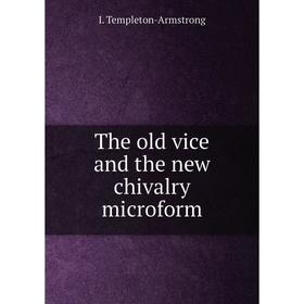

Книга The old vice and the new chivalry microform. I. Templeton-Armstrong