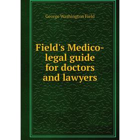 

Книга Field's Medico-legal guide for doctors and lawyers. George Washington Field