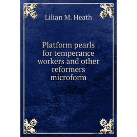 

Книга Platform pearls for temperance workers and other reformers microform. Lilian M. Heath