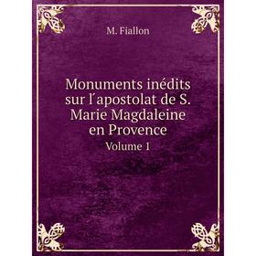 

Книга Monuments inédits sur l ́apostolat de SMarie Magdaleine en ProvenceVolume 1