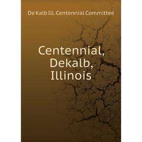 

Книга Centennial, Dekalb, Illinois. De Kalb Ill. Centennial Committee