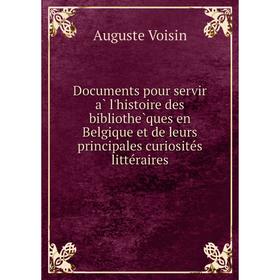 

Книга Documents pour servir à l'histoire des bibliothèques en Belgique et de leurs principales curiosités littéraires. Auguste Voisin