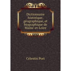 

Книга Dictionnaire historique, géographique, et biographique de Maine-et-Loire. Célestin Port