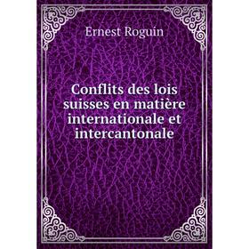 

Книга Conflits des lois suisses en matière internationale et intercantonale. Ernest Roguin