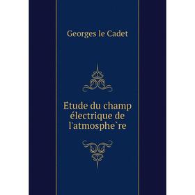 

Книга Étude du champ électrique de l'atmosphère. Georges le Cadet