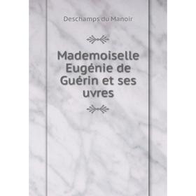 

Книга Mademoiselle Eugénie de Guérin et ses uvres