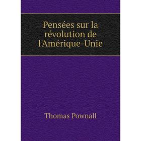 

Книга Pensées sur la révolution de l'Amérique-Unie. Thomas Pownall