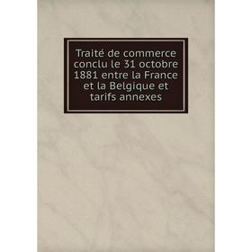 

Книга Traité de commerce conclu le 31 octobre 1881 entre la France et la Belgique et tarifs annexes