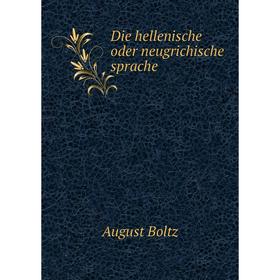 

Книга Die hellenische oder neugrichische sprache. August Boltz