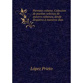 

Книга Parnaso cubano Coleccion de poesias selectas de autores cubanos, desde Zequeira á nuestros dias