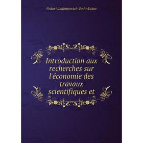 

Книга Introduction aux recherches sur l'économie des travaux scientifiques et. Fedor Vladimirovich VeshnYakov