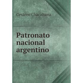 

Книга Patronato nacional argentino. Cesáreo Chacaltana