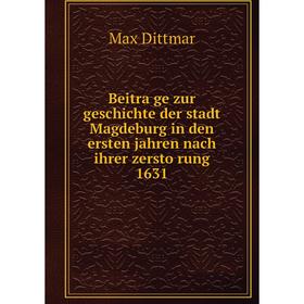 

Книга Beiträge zur geschichte der stadt Magdeburg in den ersten jahren nach ihrer zerstörung 1631. Max Dittmar