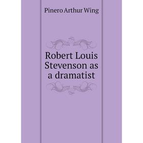 

Книга Robert Louis Stevenson as a dramatist. Pinero Arthur Wing