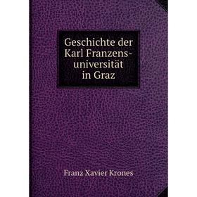 

Книга Geschichte der Karl Franzens-universität in Graz. Franz Xavier Krones