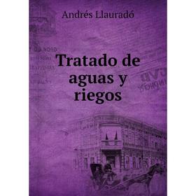 

Книга Tratado de aguas y riegos. Andrés Llauradó