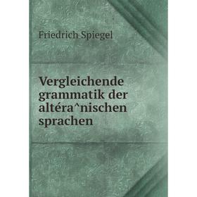 

Книга Vergleichende grammatik der altérânischen sprachen. Friedrich Spiegel