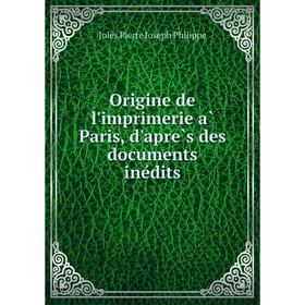 

Книга Origine de l'imprimerie à Paris, d'après des documents inédits