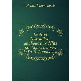 

Книга Le droit d'extradition appliqué aux délits politiques d'après le Dr H Lammasch