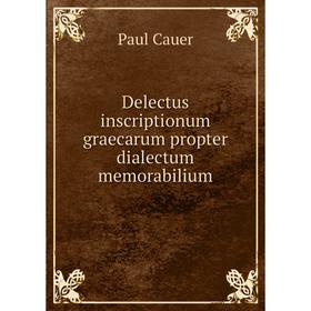 

Книга Delectus inscriptionum graecarum propter dialectum memorabilium. Paul Cauer