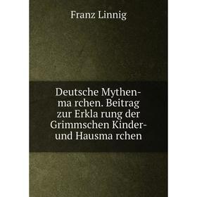 

Книга Deutsche Mythen-märchen. Beitrag zur Erklärung der Grimmschen Kinder-und Hausmärchen. Franz Linnig