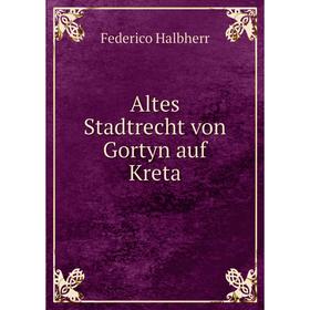 

Книга Altes Stadtrecht von Gortyn auf Kreta. Federico Halbherr