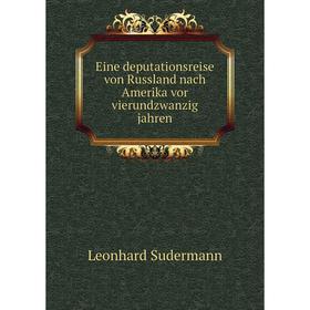 

Книга Eine deputationsreise von Russland nach Amerika vor vierundzwanzig jahren. Leonhard Sudermann