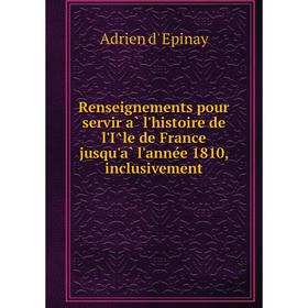 

Книга Renseignements pour servir à l'histoire de l'Île de France jusqu'à l'année 1810, inclusivement. Adrien d' Epinay